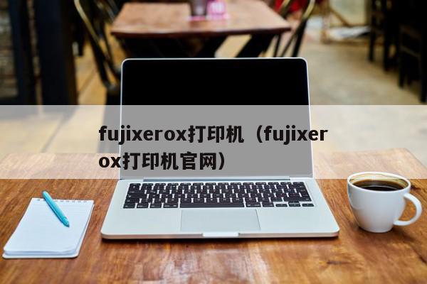 fujixerox打印机（fujixerox打印机官网）