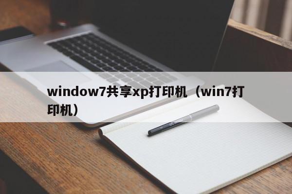 window7共享xp打印机（win7打印机）