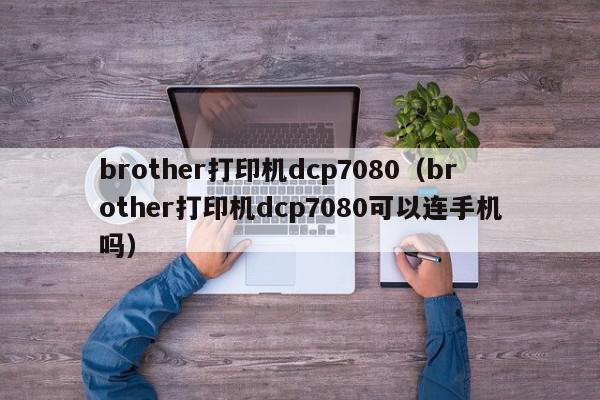 brother打印机dcp7080（brother打印机dcp7080可以连手机吗）