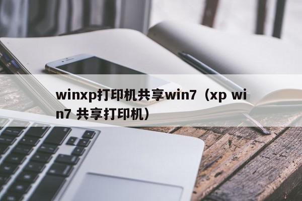 winxp打印机共享win7（xp win7 共享打印机）