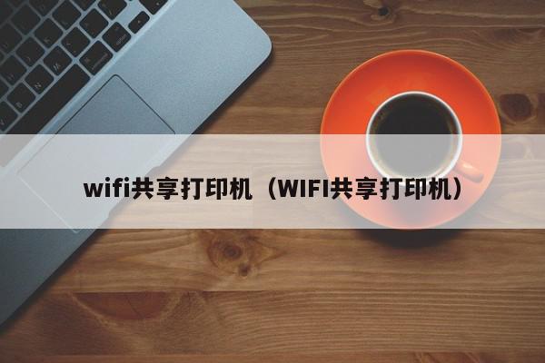 wifi共享打印机（WIFI共享打印机）