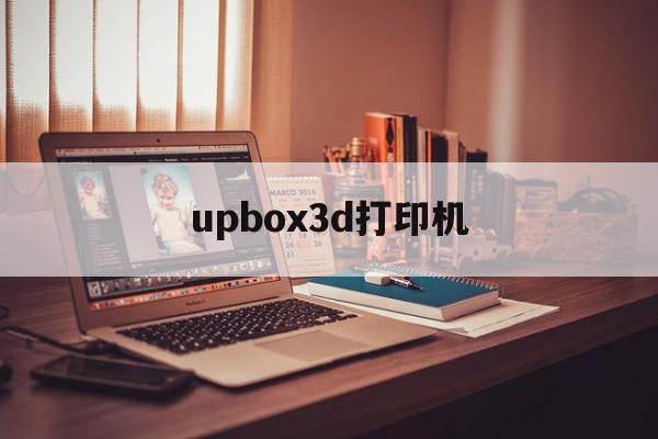 upbox3d打印机(upbox3d打印机不出丝)
