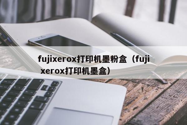 fujixerox打印机墨粉盒（fuji xerox打印机墨盒）