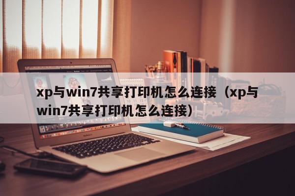 xp与win7共享打印机怎么连接（xp与win7共享打印机怎么连接）