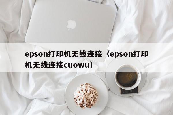 epson打印机无线连接（epson打印机无线连接cuowu）