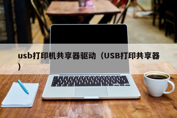 usb打印机共享器驱动（USB打印共享器）