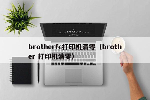 brotherfc打印机清零（brother 打印机清零）
