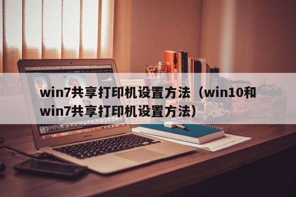 win7共享打印机设置方法（win10和win7共享打印机设置方法）