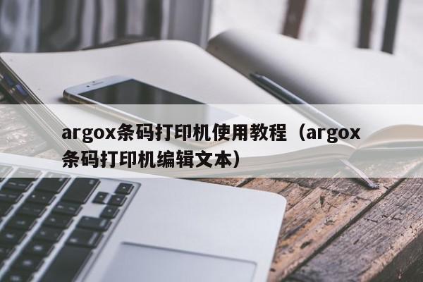argox条码打印机使用教程（argox条码打印机编辑文本）