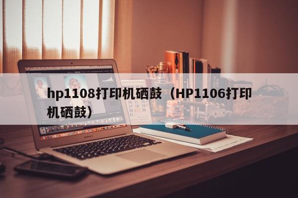 hp1108打印机硒鼓（HP1106打印机硒鼓）