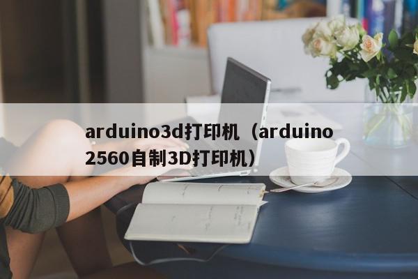 arduino3d打印机（arduino2560自制3D打印机）