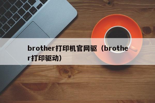 brother打印机官网驱（brother打印驱动）