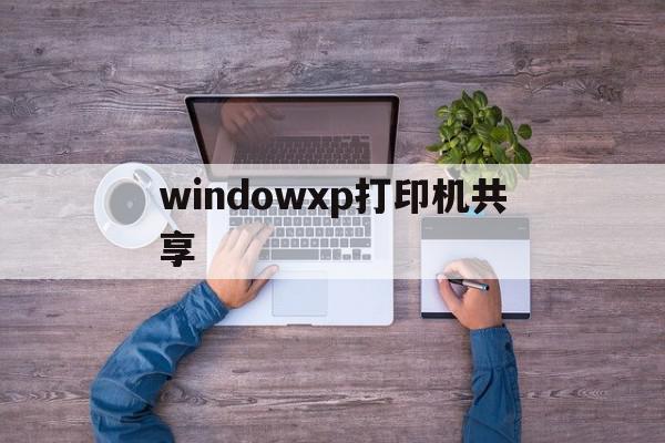 windowxp打印机共享(win7打印机共享给winxp)