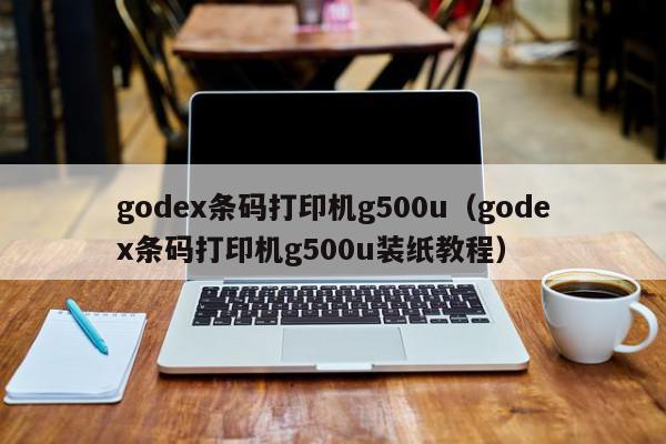 godex条码打印机g500u（godex条码打印机g500u装纸教程）