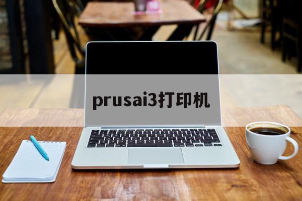 prusai3打印机(prusai3打印机介绍)