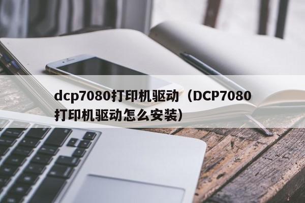 dcp7080打印机驱动（DCP7080打印机驱动怎么安装）